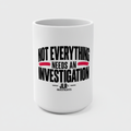 'Not Everything Needs an Investigation' Mug
